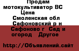 Продам мотокультиватор ВС5602 › Цена ­ 15 000 - Смоленская обл., Сафоновский р-н, Сафоново г. Сад и огород » Другое   